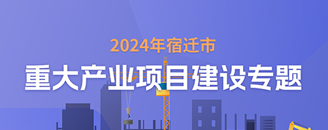 2024年宿迁市重大产业项目建设专题